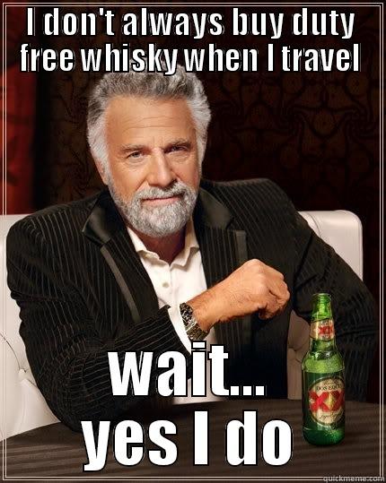 I DON'T ALWAYS BUY DUTY FREE WHISKY WHEN I TRAVEL WAIT... YES I DO The Most Interesting Man In The World