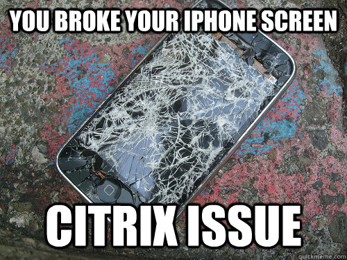 You broke your iphone screen Citrix issue - You broke your iphone screen Citrix issue  Misc