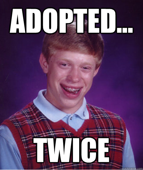 Adopted... Twice  Bad Luck Brian