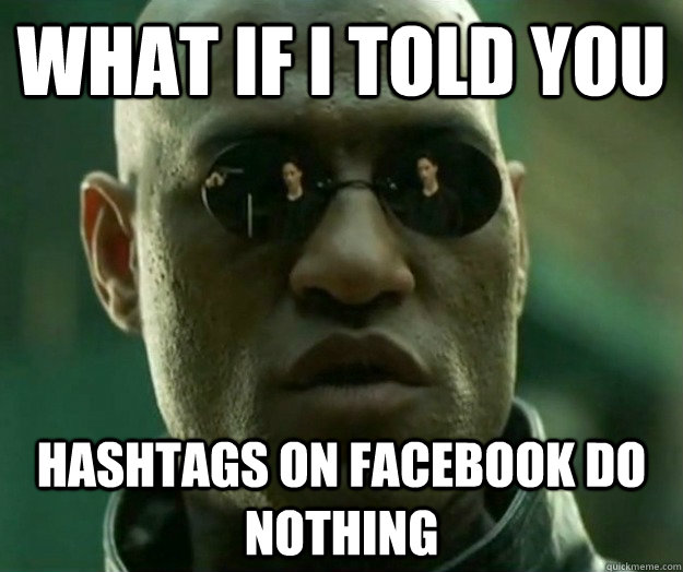 WHAT IF I TOLD YOU hashtags on facebook do nothing  Hi- Res Matrix Morpheus