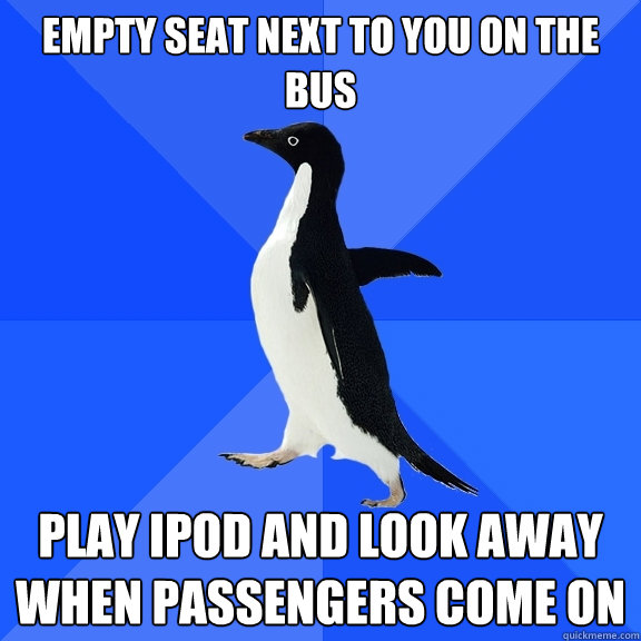 empty seat next to you on the bus play ipod and look away when passengers come on  Socially Awkward Penguin