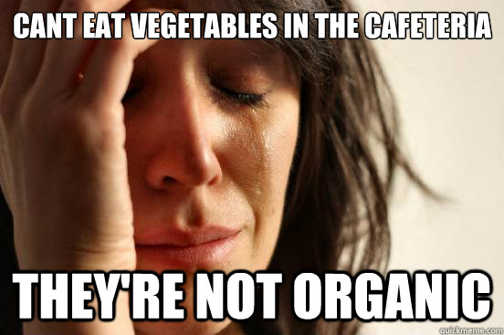 cant eat vegetables in the cafeteria they're not organic  First World Problems