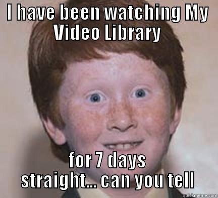 I HAVE BEEN WATCHING MY VIDEO LIBRARY FOR 7 DAYS STRAIGHT... CAN YOU TELL Over Confident Ginger