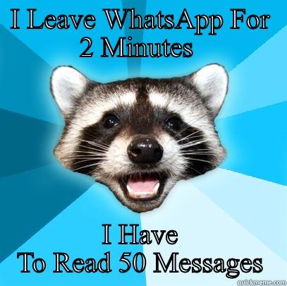 I LEAVE WHATSAPP FOR 2 MINUTES  I HAVE TO READ 50 MESSAGES Lame Pun Coon
