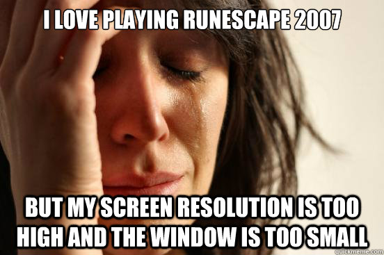 i love playing runescape 2007 but my screen resolution is too high and the window is too small  First World Problems