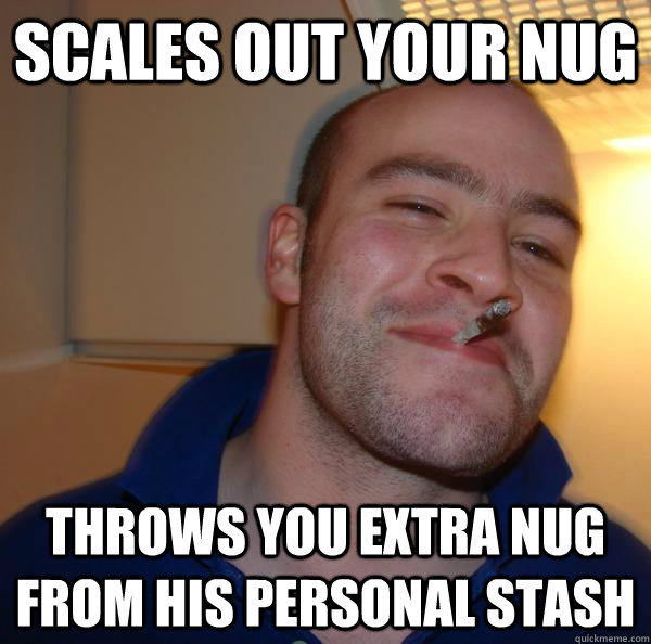 Scales out your nug Throws you extra nug from his personal stash - Scales out your nug Throws you extra nug from his personal stash  Misc