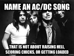 name an ac/dc song that is not about raising hell, scoring chicks, or getting loaded  acdc
