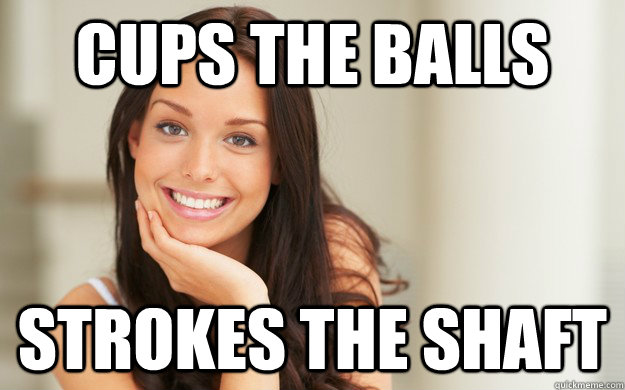 Cups the balls Strokes the shaft  Good Girl Gina