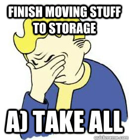 finish moving stuff to storage A) Take All  fallout world problems