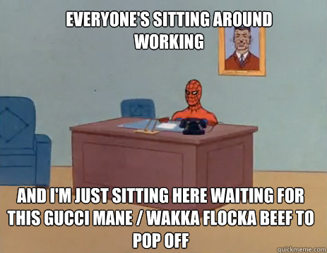 Everyone's Sitting around working And i'm just sitting here waiting for this gucci mane / wakka flocka beef to pop off  masturbating spiderman