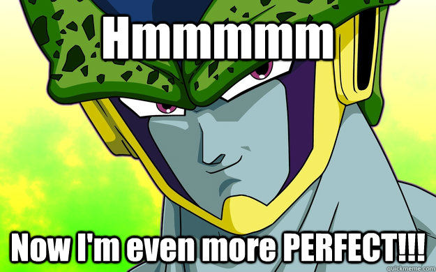 Hmmmmm Now I'm even more PERFECT!!!  Perfect Cell