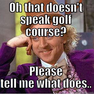 OH THAT DOESN'T SPEAK GOLF COURSE? PLEASE TELL ME WHAT DOES.. Condescending Wonka