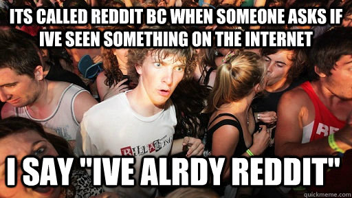 Its called reddit bc when someone asks if ive seen something on the internet I say 