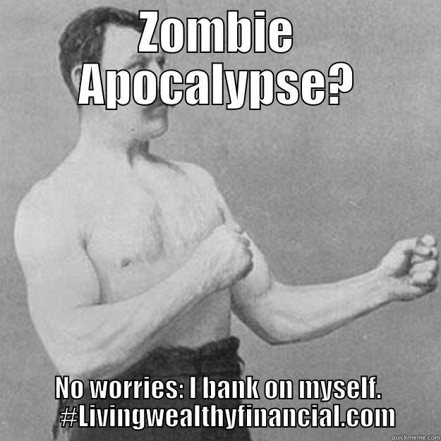 ZOMBIE APOCALYPSE? NO WORRIES: I BANK ON MYSELF.     #LIVINGWEALTHYFINANCIAL.COM overly manly man