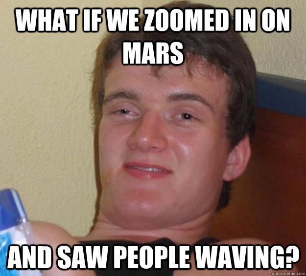 What if we zoomed in on mars and saw people waving? - What if we zoomed in on mars and saw people waving?  10 Guy