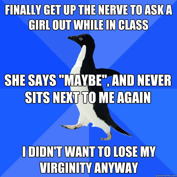 Finally get up the nerve to ask a girl out while in class She says 