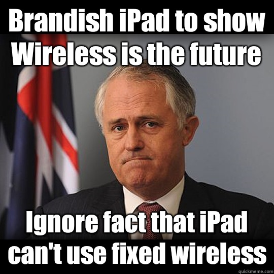 Brandish iPad to show Wireless is the future Ignore fact that iPad can't use fixed wireless  Turnbull