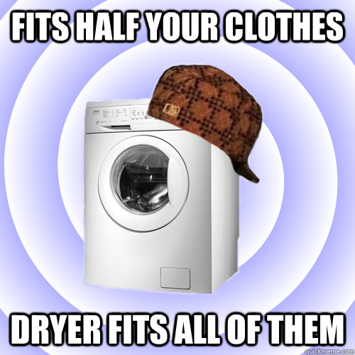 Fits half your clothes dryer fits all of them  Scumbag Washing Machine
