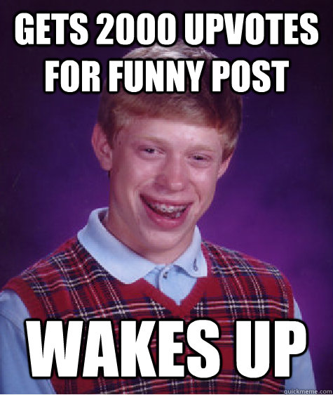 gets 2000 upvotes for funny post wakes up  Bad Luck Brian