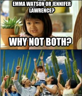 Why not both? Emma Watson or Jennifer Lawrence? - Why not both? Emma Watson or Jennifer Lawrence?  Why not both