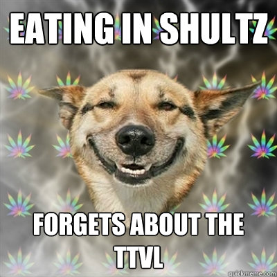 Eating in Shultz Forgets about the TTVL  Stoner Dog