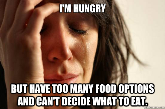I'm hungry But have too many food options and can't decide what to eat.    First World Problems