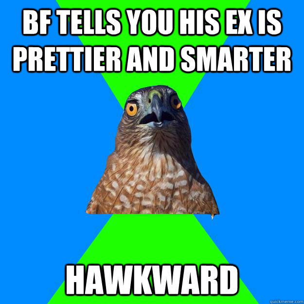 BF tells you his ex is prettier and smarter hawkward  Hawkward