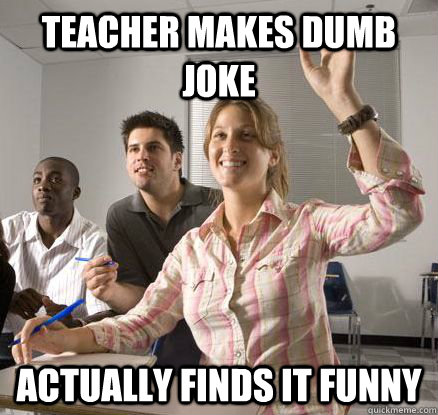teacher makes dumb joke actually finds it funny  