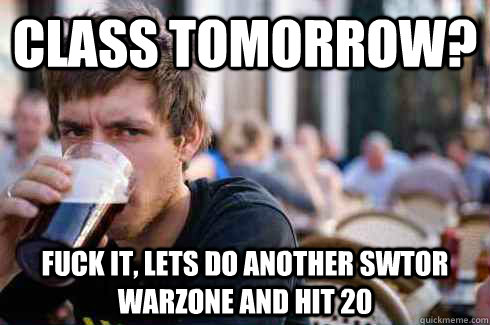 Class tomorrow? Fuck it, lets do another SWTOR warzone and hit 20  Lazy College Senior