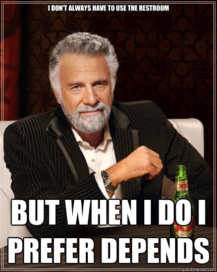 i don't always have to use the restroom  but when i do i prefer depends - i don't always have to use the restroom  but when i do i prefer depends  The Most Interesting Man In The World