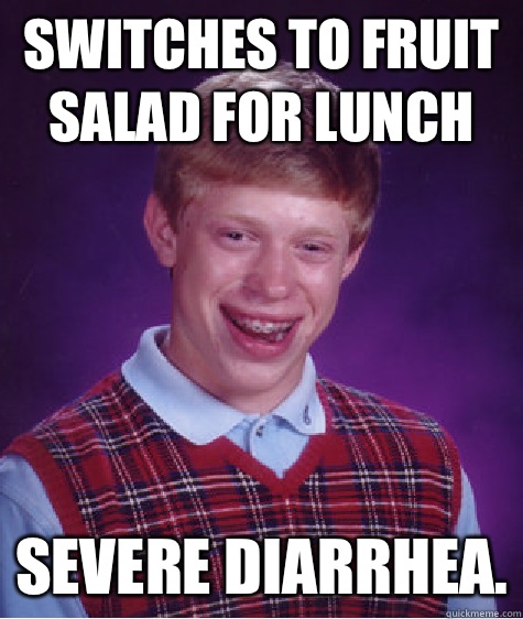 Switches to fruit salad for lunch Severe Diarrhea.  Bad Luck Brian