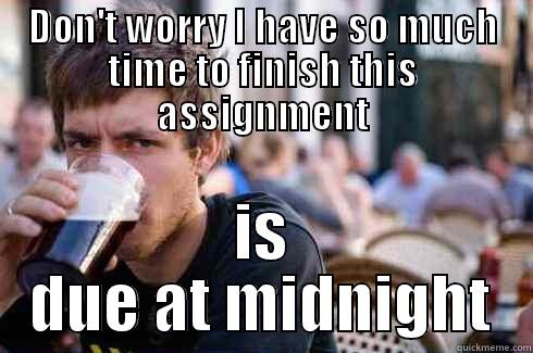 DON'T WORRY I HAVE SO MUCH TIME TO FINISH THIS ASSIGNMENT IS DUE AT MIDNIGHT Lazy College Senior