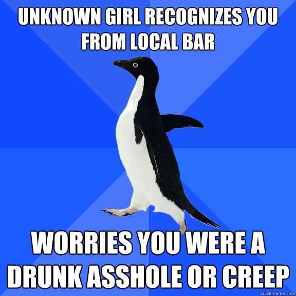 Unknown girl recognizes you from local bar Worries you were a drunk asshole or creep  Socially Awkward Penguin