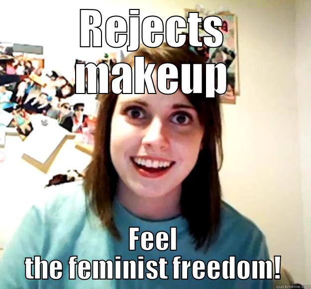 REJECTS MAKEUP FEEL THE FEMINIST FREEDOM! Overly Attached Girlfriend
