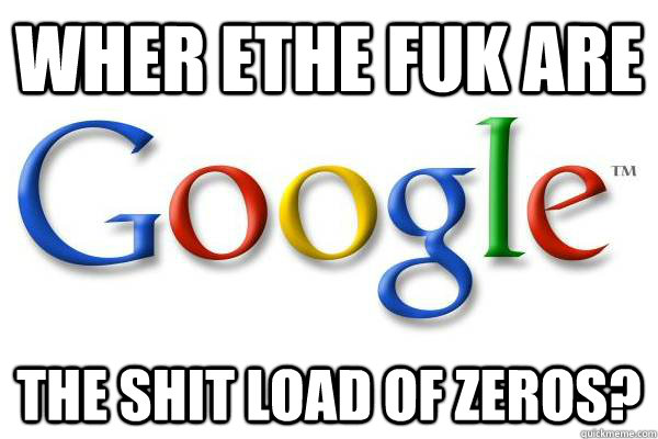 wher ethe fuk are the shit load of zeros?  Good Guy Google