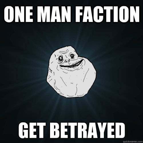 One man faction get betrayed  Forever Alone
