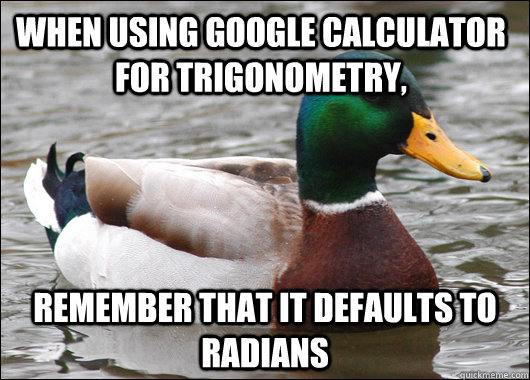When using google calculator for trigonometry, remember that it defaults to radians  Actual Advice Mallard
