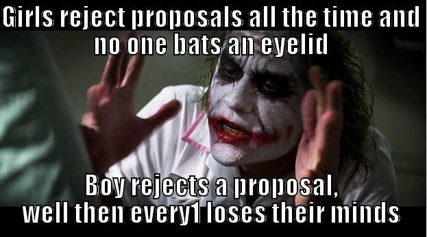 GIRLS REJECT PROPOSALS ALL THE TIME AND NO ONE BATS AN EYELID BOY REJECTS A PROPOSAL, WELL THEN EVERY1 LOSES THEIR MINDS Joker Mind Loss