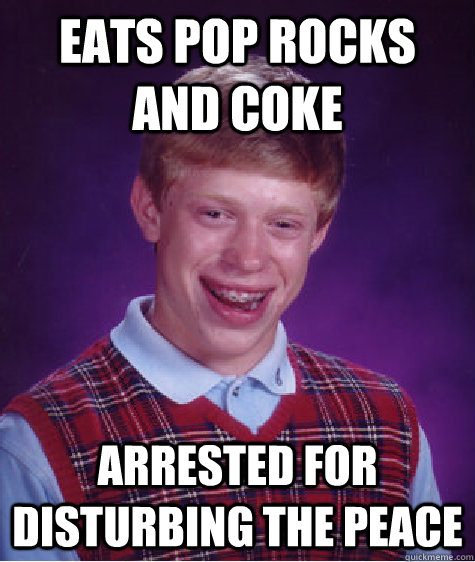 eats pop rocks and coke arrested for disturbing the peace  Bad Luck Brian