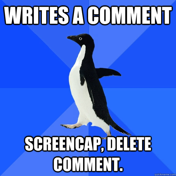 writes a comment screencap, delete comment.  Socially Awkward Penguin