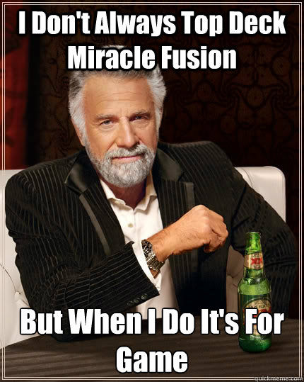 I Don't Always Top Deck Miracle Fusion But When I Do It's For Game  The Most Interesting Man In The World