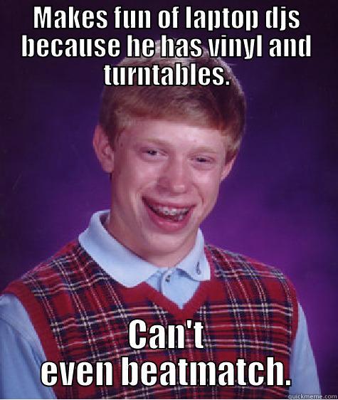 MAKES FUN OF LAPTOP DJS BECAUSE HE HAS VINYL AND TURNTABLES. CAN'T EVEN BEATMATCH. Bad Luck Brian