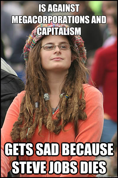 Is against megacorporations and capitalism gets sad because Steve jobs dies  College Liberal