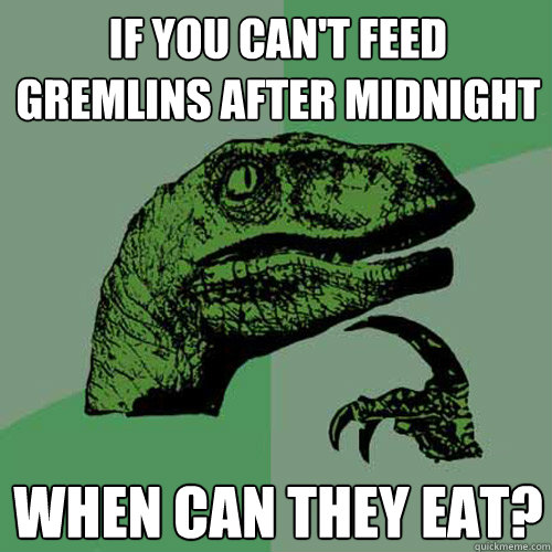 if you can't feed gremlins after midnight when can they eat? - if you can't feed gremlins after midnight when can they eat?  Philosoraptor