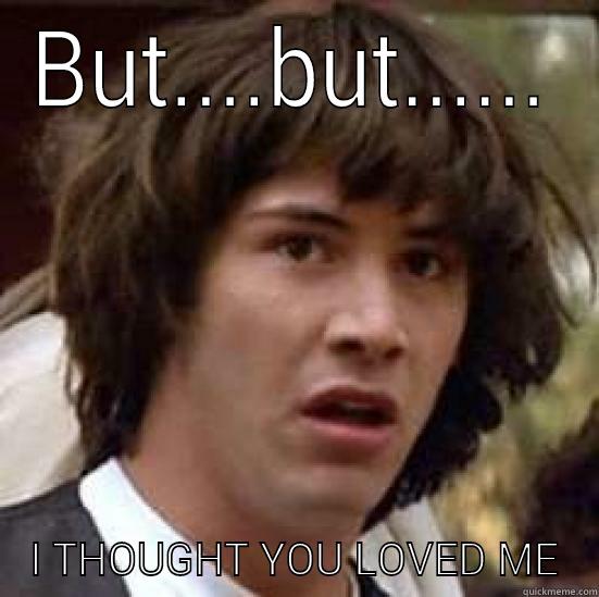BUT....BUT...... I THOUGHT YOU LOVED ME conspiracy keanu