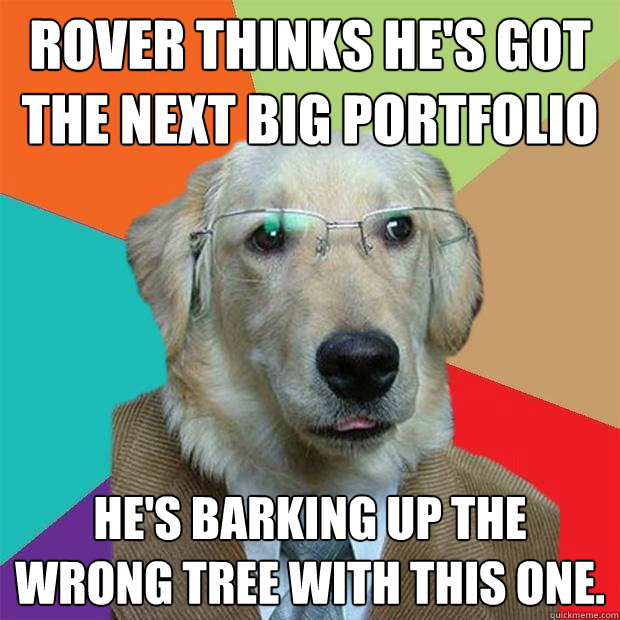 Rover thinks he's got the next big portfolio He's barking up the wrong tree with this one. - Rover thinks he's got the next big portfolio He's barking up the wrong tree with this one.  Business Dog