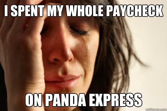 I spent my whole paycheck on panda express  First World Problems