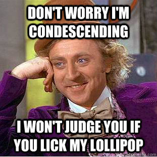 Don't worry I'm condescending I won't judge you if you lick my lollipop  Creepy Wonka