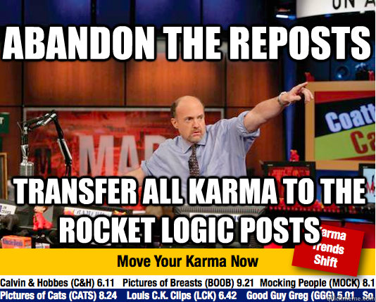 Abandon the reposts transfer all karma to the rocket logic posts  Mad Karma with Jim Cramer