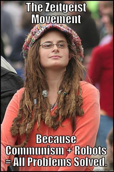 THE ZEITGEIST MOVEMENT BECAUSE COMMUNISM + ROBOTS = ALL PROBLEMS SOLVED. College Liberal